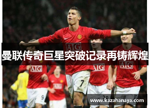 曼联传奇巨星突破记录再铸辉煌