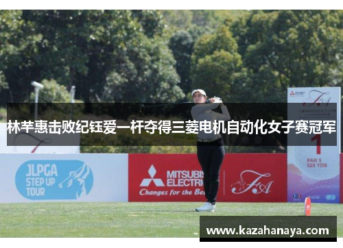 林芊惠击败纪钰爱一杆夺得三菱电机自动化女子赛冠军