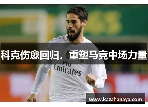 科克伤愈回归，重塑马竞中场力量